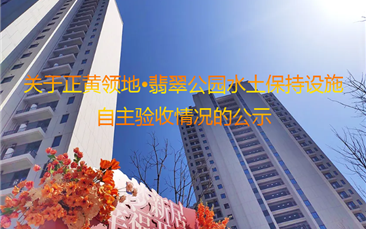 关于正黄领地 · 翡翠公园水土保持设施 自主验收情况的公示